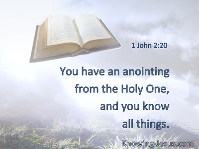 You have an anointing from the Holy One, and you know all things.